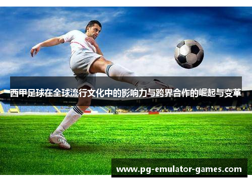 西甲足球在全球流行文化中的影响力与跨界合作的崛起与变革