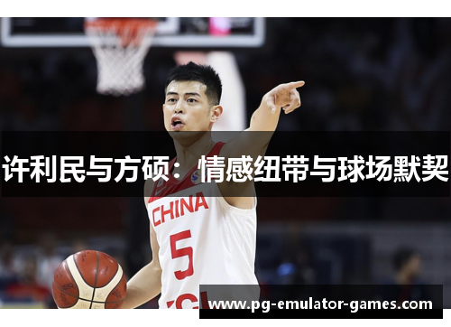 许利民与方硕:情感纽带与球场默契 许利民与方硕:情感纽带与球场默契