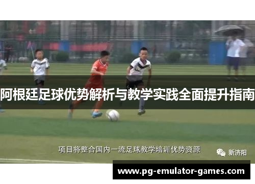 阿根廷足球优势解析与教学实践全面提升指南