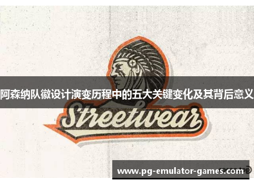 阿森纳队徽设计演变历程中的五大关键变化及其背后意义