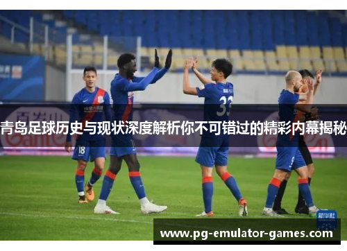 青岛足球历史与现状深度解析你不可错过的精彩内幕揭秘